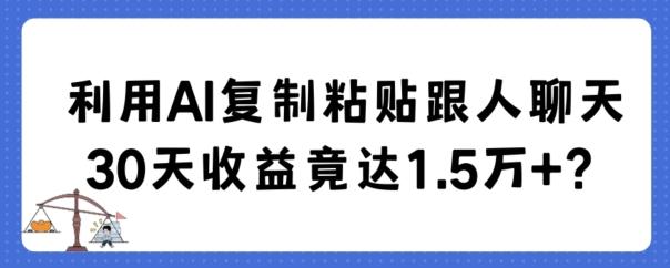 利用AI复制粘贴跟人聊天30天收益竟达1.5万+【揭秘】-优优云网创