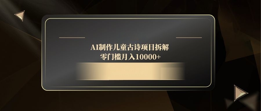 AI制作儿童古诗项目拆解，零门槛月入10000+-优优云网创