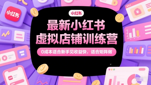 最新小红书虚拟店铺训练营，0成本适合新手见收益快，适合矩阵做-优优云网创