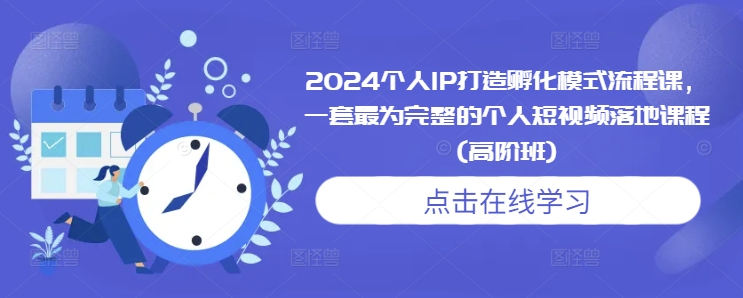 2024个人IP打造孵化模式流程课，一套最为完整的个人短视频落地课程(高阶班)-优优云网创