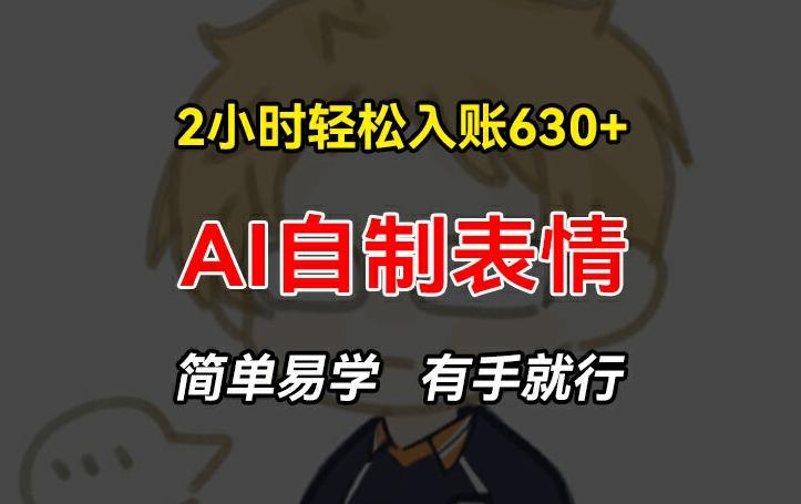 2小时轻松入账630+赚钱项目，手把手教你做AI自制表情，简单易学有手就行【揭秘】-优优云网创