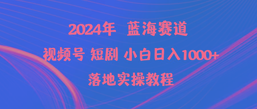 (9634期)2024年蓝海赛道视频号短剧 小白日入1000+落地实操教程-优优云网创