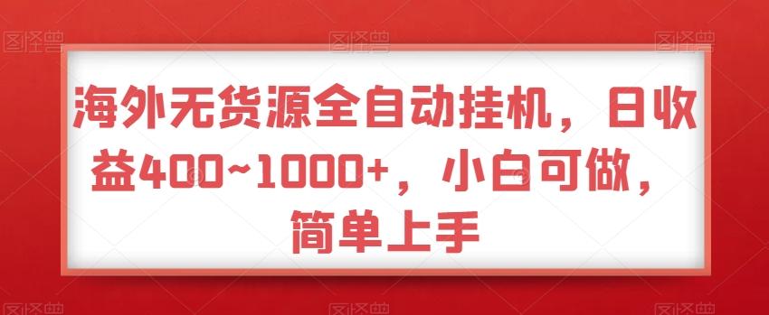 海外无货源全自动挂机，日收益400~1000+，小白可做，简单上手-优优云网创