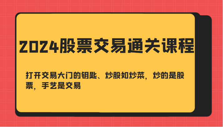 2024股票交易通关课-打开交易大门的钥匙、炒股如炒菜，炒的是股票，手艺是交易-优优云网创