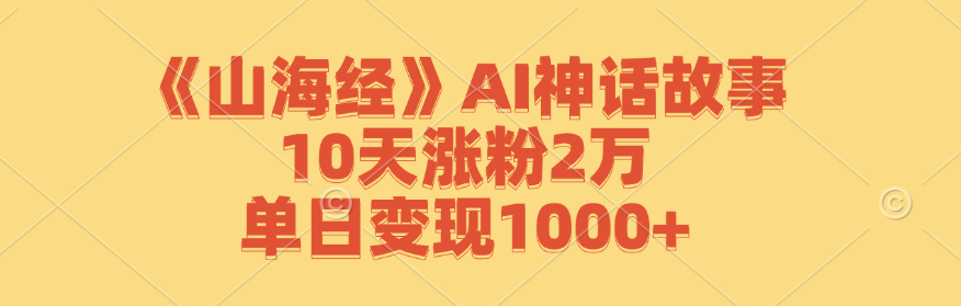 《山海经》AI神话故事，10天涨粉2万，单日变现1000+-优优云网创