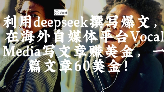 出海搞钱！利用deepseek撰写爆文，在海外自媒体平台Vocal Media写文章挣美金，一篇文章60刀-优优云网创