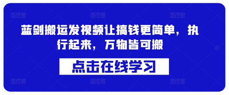 蓝剑搬运发视频让搞钱更简单，执行起来，万物皆可搬-优优云网创