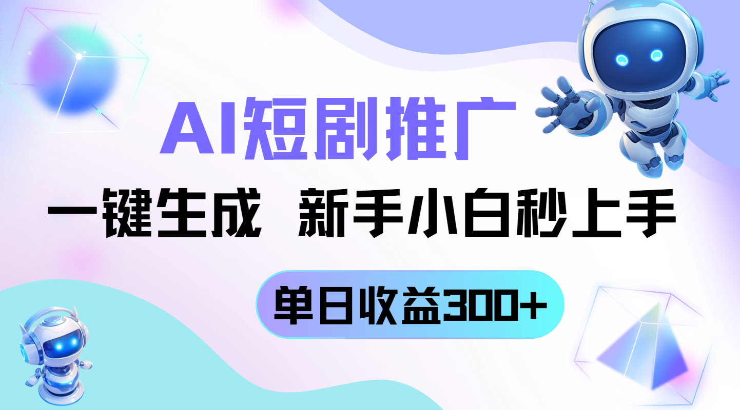 短剧推广新玩法，AI一键生成，新手小白秒上手，单日收益300+-优优云网创