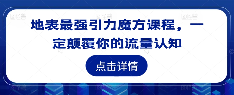 地表最强引力魔方课程，一定颠覆你的流量认知-优优云网创