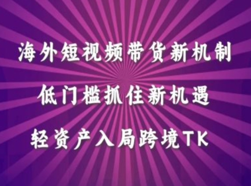 海外短视频Tiktok带货新机制，低门槛抓住新机遇，轻资产入局跨境TK-优优云网创
