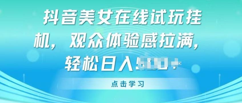 抖音美女在线试玩挂JI，观众体验感拉满，实现轻松变现【揭秘】-优优云网创