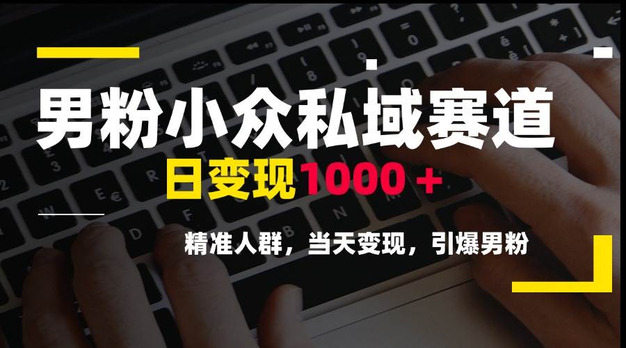 （15092期）男粉小众私域赛道，日变现1000＋，精准人群，当天变现，引爆男粉-优优云网创