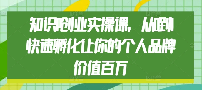 知识IP创业实操课，从0到1快速孵化让你的个人品牌价值百万-优优云网创
