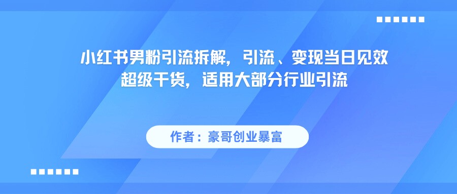 小红书男粉引流，超级干货，引流变现当日见效-优优云网创