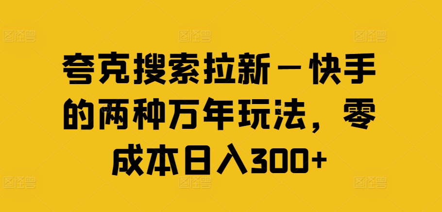 夸克搜索拉新—快手的两种万年玩法，零成本日入300+-优优云网创