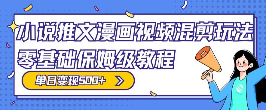 小说推文漫画视频混剪玩法，零基础保姆级教程，单日变现500+-优优云网创