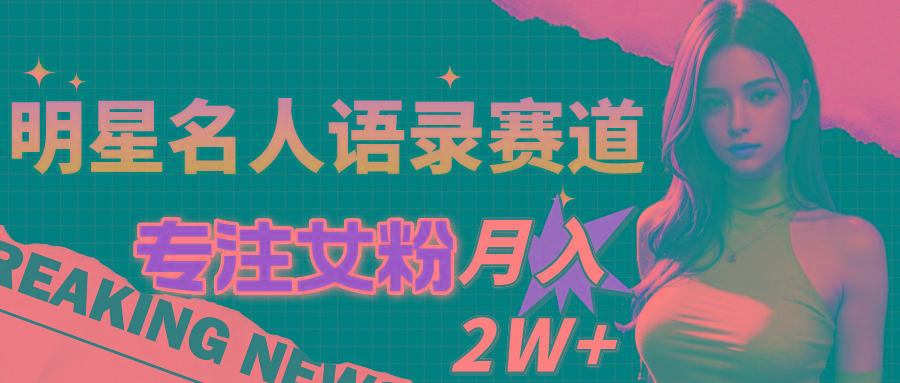 明星名人语录赛道全新升级玩法，专注女粉，月入2W＋(教程+1303G素材-优优云网创