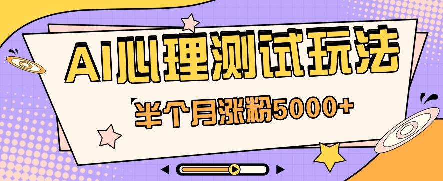 黑马赛道AI心理测试副业思路，半个月涨粉5000+！【视频教程+软件】-优优云网创
