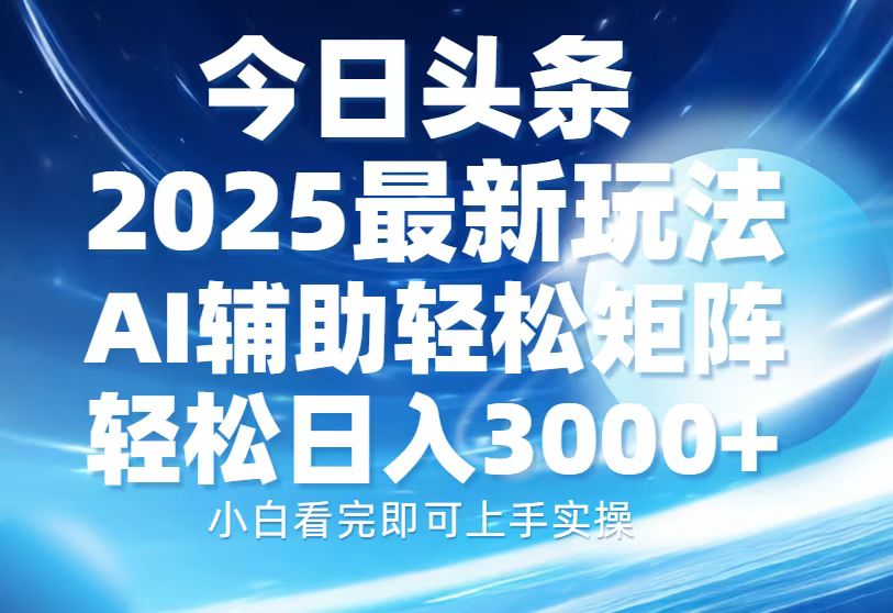 今日头条2025最新玩法，思路简单，复制粘贴，AI辅助，轻松矩阵日入3000+-优优云网创