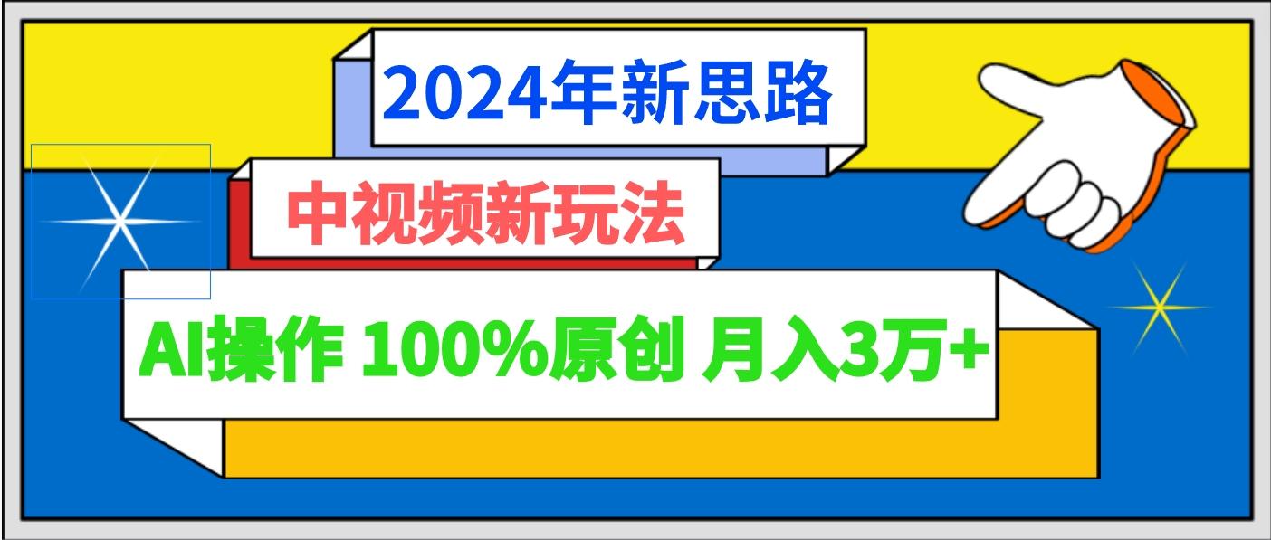 2024年新思路 中视频新玩法AI操作 100%原创月入3万+-优优云网创