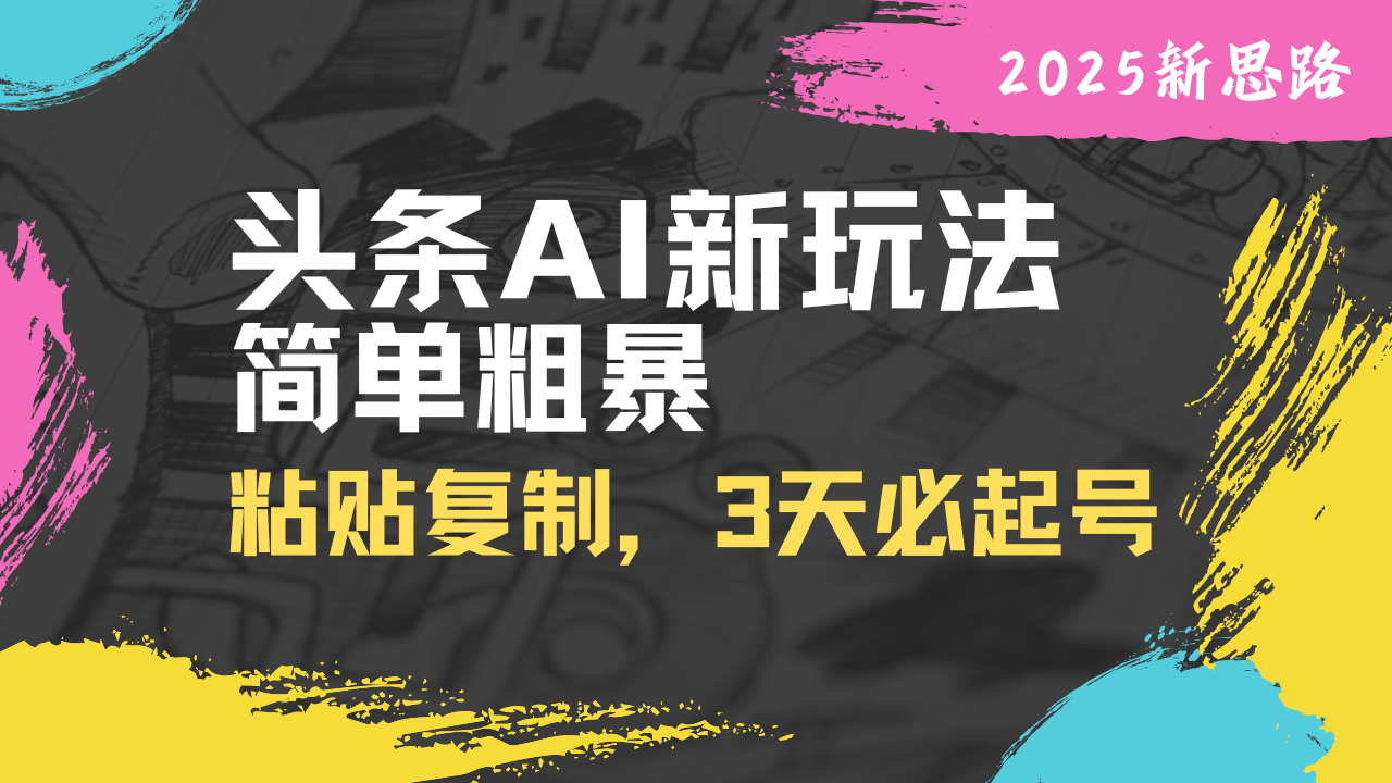 头条AI新玩法，简单粗暴，仅需粘贴复制，三天必起号-优优云网创