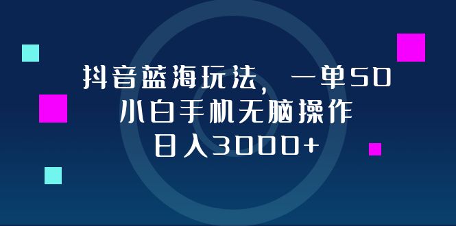 抖音蓝海玩法，一单50，小白手机无脑操作，日入3000+-优优云网创