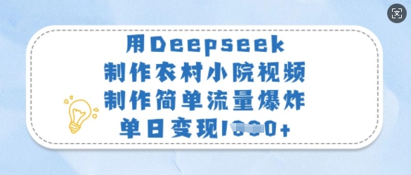 用Deepseek制作农村小院视频，制作简单流量爆炸，单日变现多张-优优云网创