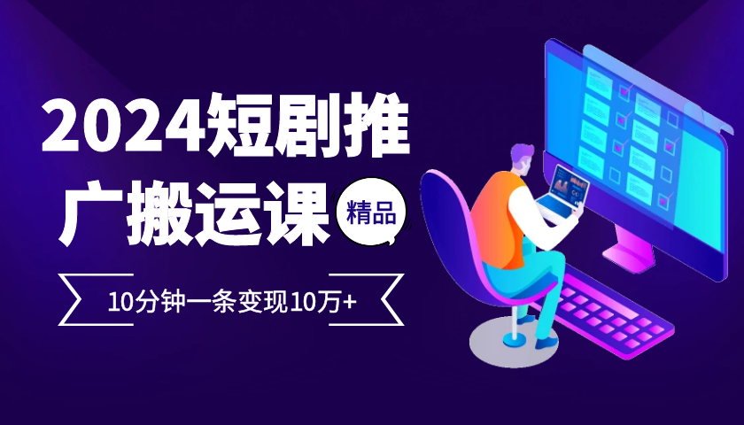 2024最火爆的项目短剧推广搬运实操课10分钟一条，单条变现10万+-优优云网创