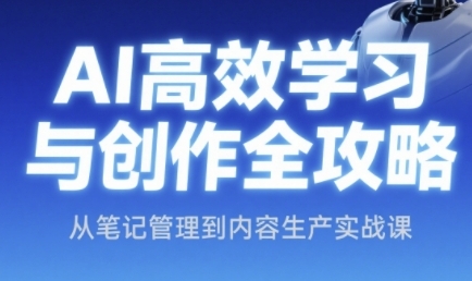 AI高效学习与创作全攻略，从笔记管理到内容生产实战课-优优云网创