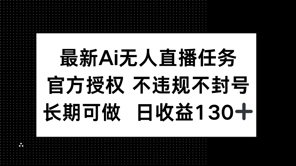 最新AI无人直播任务，官方授权 不违规不封号，长期可做，日收益130+-优优云网创