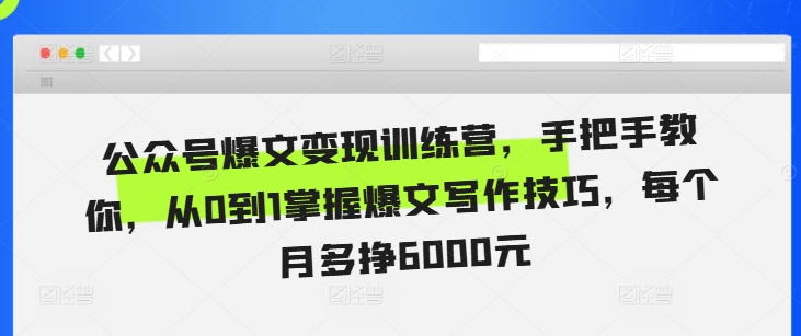 公众号爆文变现训练营，手把手教你，从0到1掌握爆文写作技巧，每个月多挣6000元-优优云网创