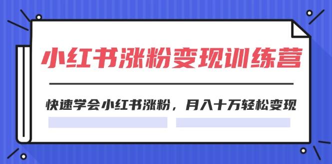 2024小红书涨粉变现训练营，快速学会小红书涨粉，月入十万轻松变现(40节-优优云网创