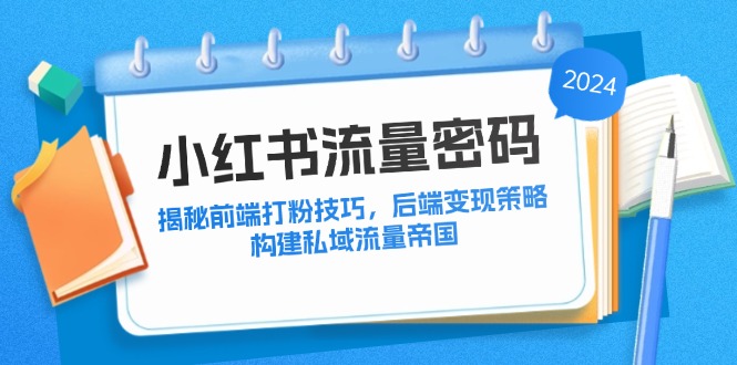 小红书流量密码：揭秘前端打粉技巧，后端变现策略，构建私域流量帝国-优优云网创