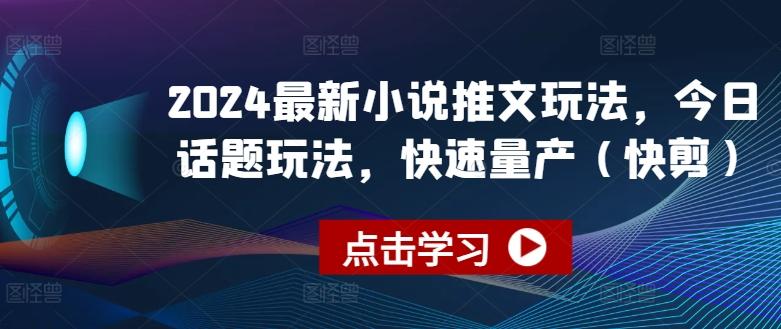 2024最新小说推文玩法，今日话题玩法，快速量产(快剪)-优优云网创