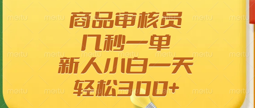 商品审核员，几秒一单，多劳多得，新人小白一天轻松300+-优优云网创