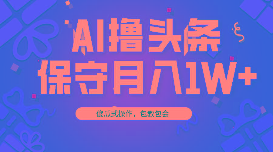 AI撸头条3天必起号，傻瓜操作3分钟1条，复制粘贴月入1W+。-优优云网创