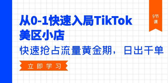 (9963期)从0-1快速入局TikTok美区小店，快速抢占流量黄金期，日出千单(9节课)-优优云网创
