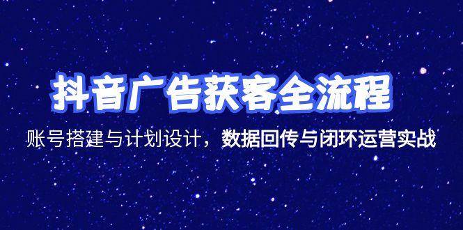 （15122期）抖音广告获客全流程，账号搭建与计划设计，数据回传与闭环运营实战-优优云网创